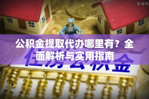 八公山公积金提取代办哪里有？全面解析与实用指南