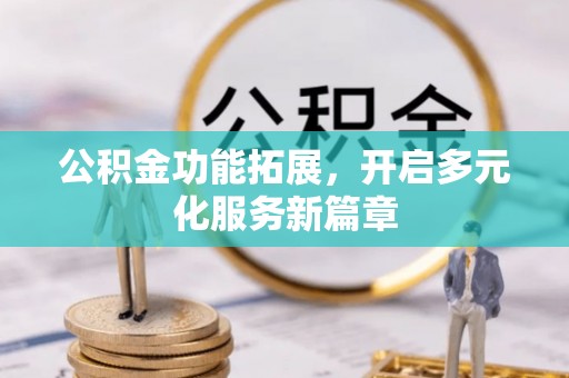 八公山公积金功能拓展，开启多元化服务新篇章