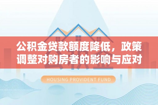八公山公积金贷款额度降低，政策调整对购房者的影响与应对策略