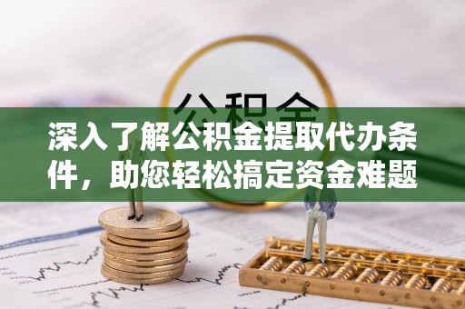 八公山深入了解公积金提取代办条件，助您轻松搞定资金难题
