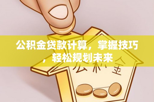 八公山公积金贷款计算，掌握技巧，轻松规划未来