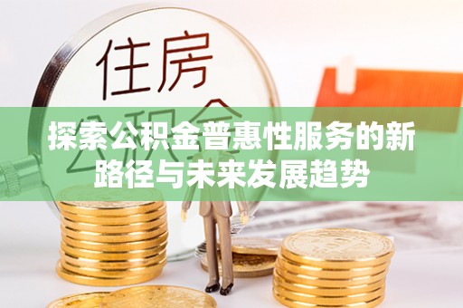 八公山探索公积金普惠性服务的新路径与未来发展趋势