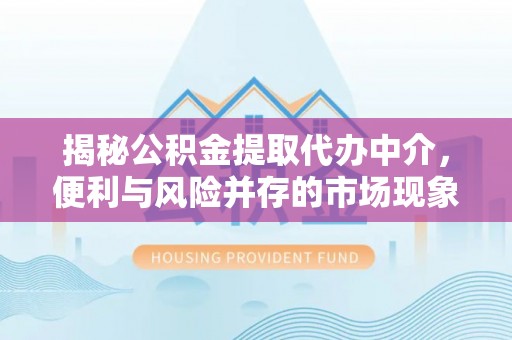 八公山揭秘公积金提取代办中介，便利与风险并存的市场现象