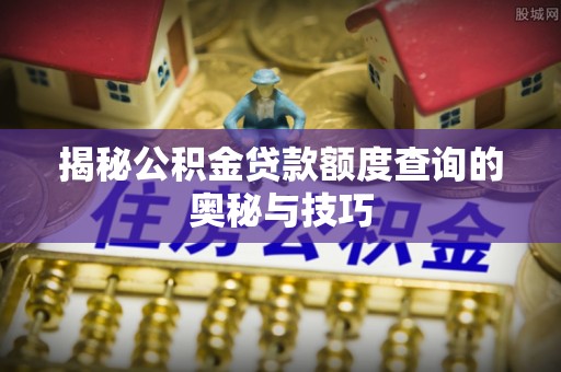 八公山揭秘公积金贷款额度查询的奥秘与技巧