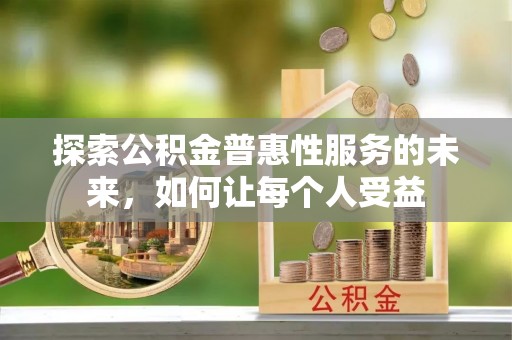 八公山探索公积金普惠性服务的未来，如何让每个人受益