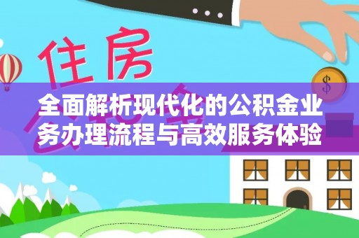 八公山全面解析现代化的公积金业务办理流程与高效服务体验