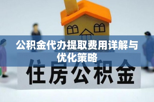 八公山公积金代办提取费用详解与优化策略