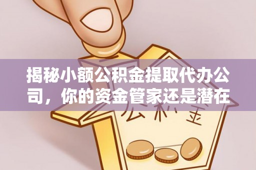 八公山揭秘小额公积金提取代办公司，你的资金管家还是潜在风险？