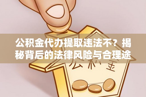 八公山公积金代办提取违法不？揭秘背后的法律风险与合理途径