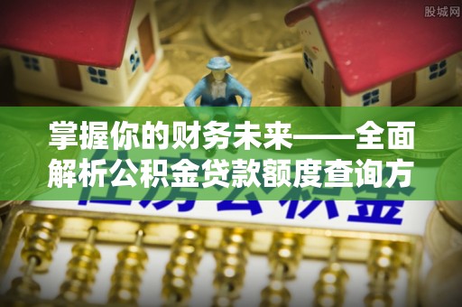 八公山掌握你的财务未来——全面解析公积金贷款额度查询方法