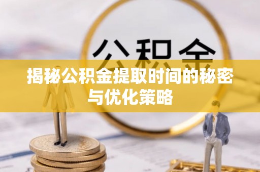 八公山揭秘公积金提取时间的秘密与优化策略