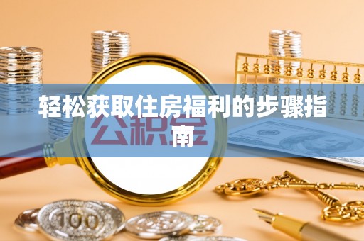 八公山轻松获取住房福利的步骤指南