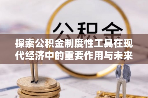 八公山探索公积金制度性工具在现代经济中的重要作用与未来发展趋势