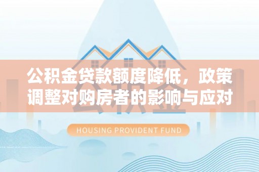 八公山公积金贷款额度降低，政策调整对购房者的影响与应对策略