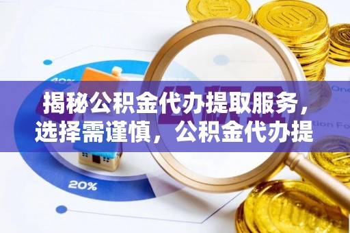 八公山揭秘公积金代办提取服务，选择需谨慎，公积金代办提取靠谱吗？
