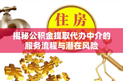 八公山揭秘公积金提取代办中介的服务流程与潜在风险