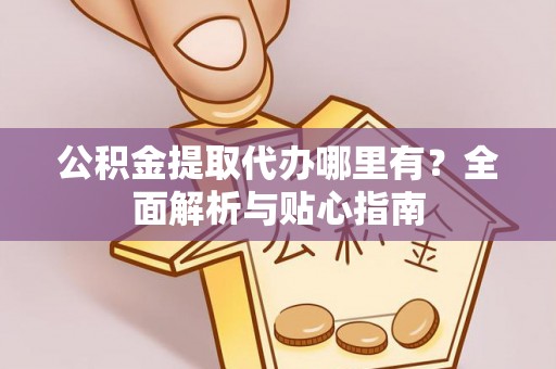 八公山公积金提取代办哪里有？全面解析与贴心指南
