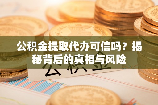 八公山公积金提取代办可信吗？揭秘背后的真相与风险