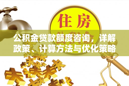 八公山公积金贷款额度咨询，详解政策、计算方法与优化策略