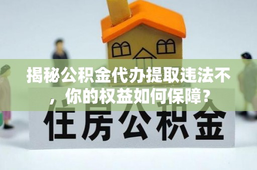八公山揭秘公积金代办提取违法不，你的权益如何保障？